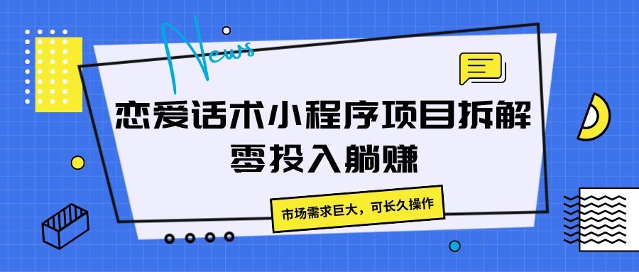 恋爱话术小程序项目拆解，市场需求巨大，可长久操作爱优网赚-网创项目资源站-副业项目-创业项目-搞钱项目爱优网赚