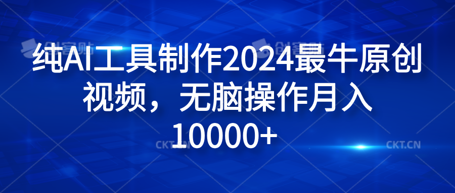 纯AI工具制作2024最牛原创视频，无脑操作月入10000+爱优网赚-网创项目资源站-副业项目-创业项目-搞钱项目爱优网赚