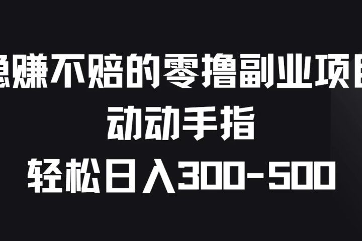 稳赚不赔的零撸副业项目，动动手指轻松日入300-500爱优网赚-网创项目资源站-副业项目-创业项目-搞钱项目爱优网赚