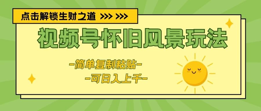 视频号怀旧风景玩法，简单复制粘贴，日入上千爱优网赚-网创项目资源站-副业项目-创业项目-搞钱项目爱优网赚