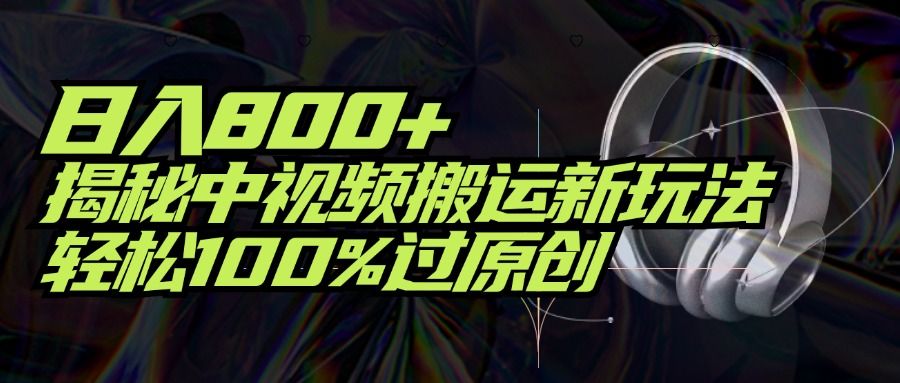 项目标题：日入800+！揭秘中视频搬运新玩法，轻松100%过原创爱优网赚-网创项目资源站-副业项目-创业项目-搞钱项目爱优网赚