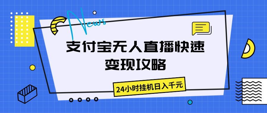 支付宝无人直播快速变现攻略，24小时挂机日入千元爱优网赚-网创项目资源站-副业项目-创业项目-搞钱项目爱优网赚