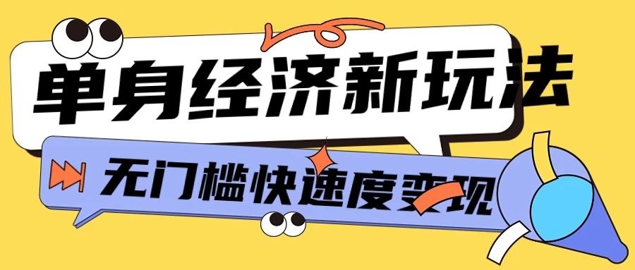 最新单身经济新玩法，暴利起号低客单价高转化率，长久稳定小白轻松上手爱优网赚-网创项目资源站-副业项目-创业项目-搞钱项目爱优网赚