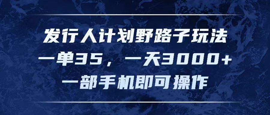 发行人计划野路子玩法，一单35，一天3000+，一部手机即可操作爱优网赚-网创项目资源站-副业项目-创业项目-搞钱项目爱优网赚