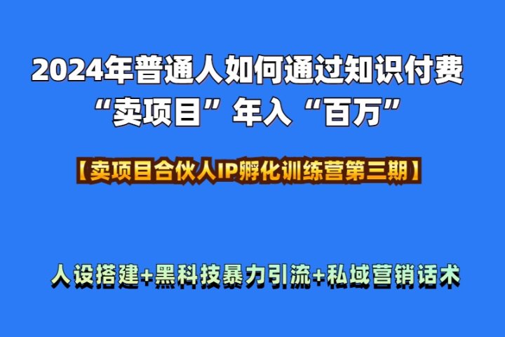 2024年普通人如何通过知识付费“卖项目”年入“百万”人设搭建-黑科技暴力引流-全流程爱优网赚-网创项目资源站-副业项目-创业项目-搞钱项目爱优网赚