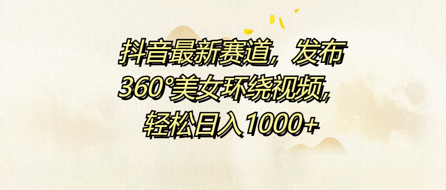 抖音最新赛道，发布360°美女环绕视频，轻松日入1000+爱优网赚-网创项目资源站-副业项目-创业项目-搞钱项目爱优网赚