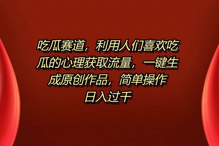 吃瓜赛道，利用人们喜欢吃瓜的心理获取流量，一键生成原创作品，简单操作日入过千爱优网赚-网创项目资源站-副业项目-创业项目-搞钱项目爱优网赚