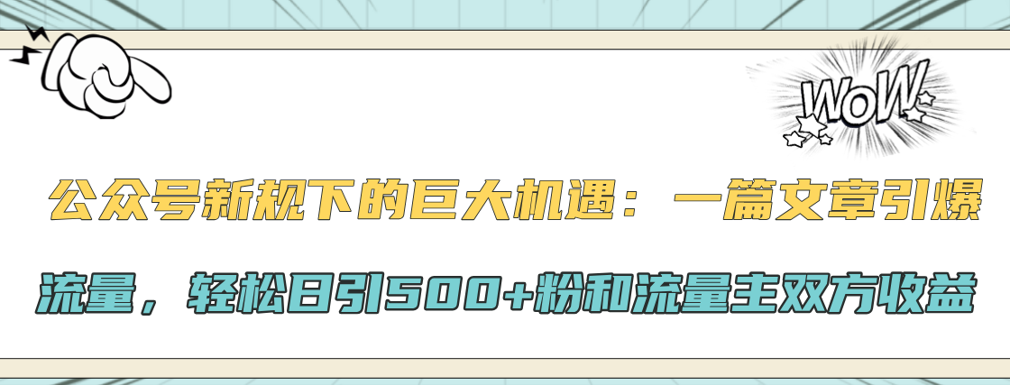 公众号新规下的巨大机遇：轻松日引500+粉和流量主双方收益，一篇文章引爆流量爱优网赚-网创项目资源站-副业项目-创业项目-搞钱项目爱优网赚
