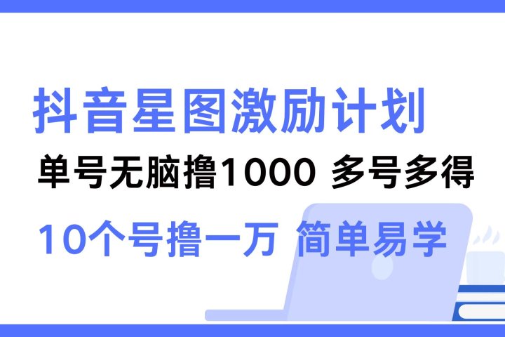 抖音星图激励计划 单号可撸1000  2个号2000 ，多号多得 简单易学爱优网赚-网创项目资源站-副业项目-创业项目-搞钱项目爱优网赚
