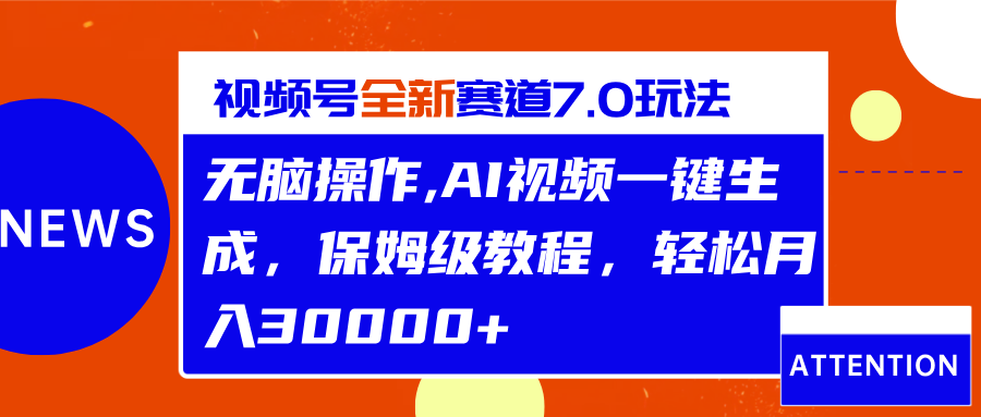 视频号最新7.0玩法，无脑操作，保姆级教程，轻松月入30000+爱优网赚-网创项目资源站-副业项目-创业项目-搞钱项目爱优网赚
