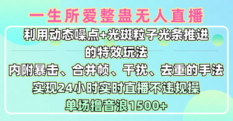 一生所爱无人整蛊升级版9.0，利用动态噪点+光斑粒子光条推进的特效玩法，内附暴击、合并帧、干扰、去重的手法，实现24小时实时直播不违规操，单场日入1500+，小白也能无脑驾驭爱优网赚-网创项目资源站-副业项目-创业项目-搞钱项目爱优网赚