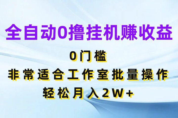 全自动0撸挂机赚收益，0门槛非常适合工作室批量操作，轻松月入2W+爱优网赚-网创项目资源站-副业项目-创业项目-搞钱项目爱优网赚