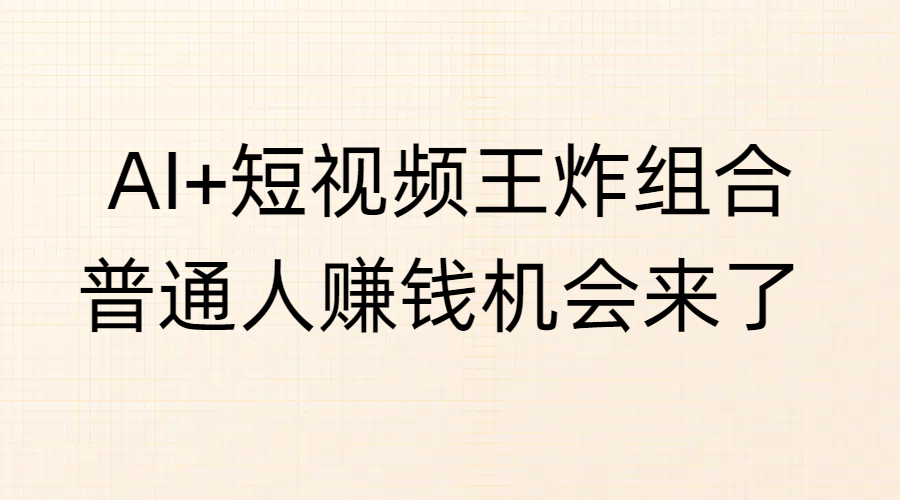 AI+短视频王炸组合，普通人赚钱机会来了爱优网赚-网创项目资源站-副业项目-创业项目-搞钱项目爱优网赚