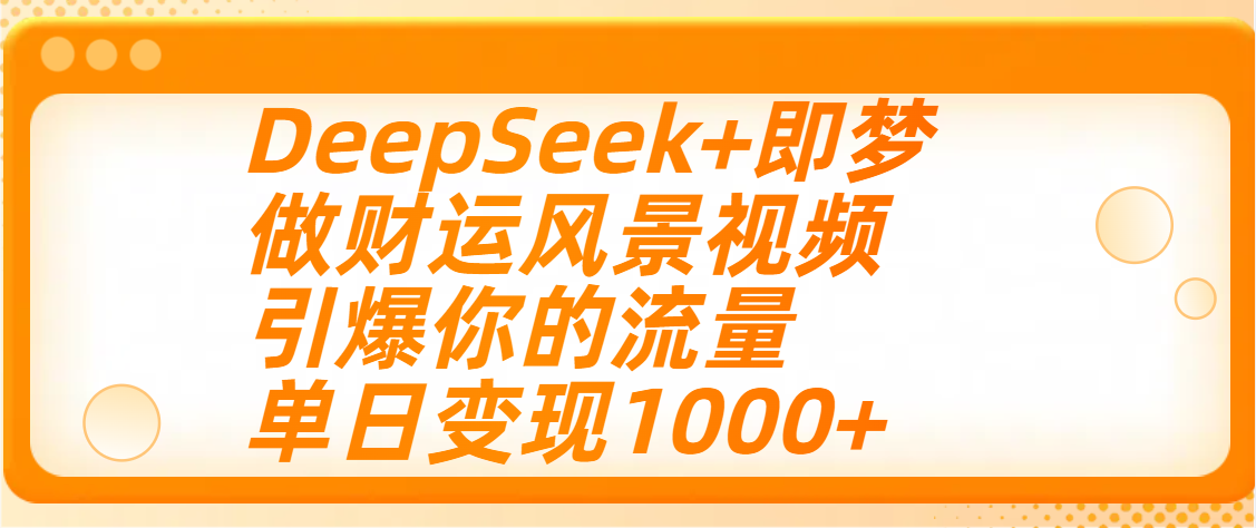 用DeepSeek+即梦制作财运风景视频，引爆你的流量，单日变现1000+爱优网赚-网创项目资源站-副业项目-创业项目-搞钱项目爱优网赚