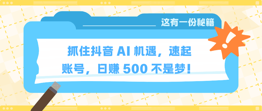 抓住抖音 AI 机遇，速起账号，日赚 500 不是梦！爱优网赚-网创项目资源站-副业项目-创业项目-搞钱项目爱优网赚