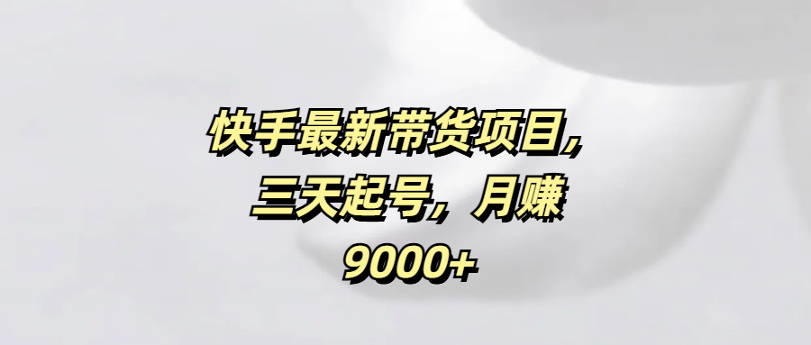 快手最新带货项目，三天起号，月赚9000+爱优网赚-网创项目资源站-副业项目-创业项目-搞钱项目爱优网赚