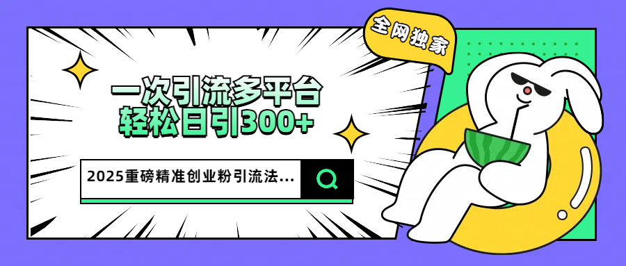 2025重磅全网独家引流法，一次多平台，轻松日引300+精准创业粉爱优网赚-网创项目资源站-副业项目-创业项目-搞钱项目爱优网赚