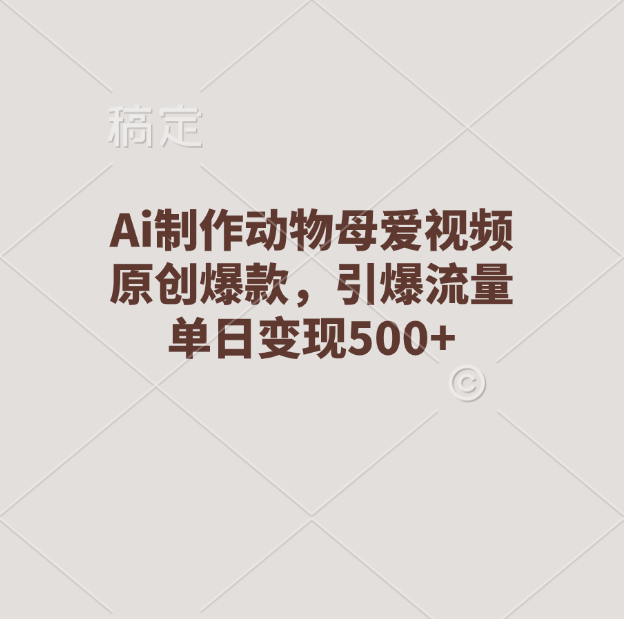 Ai制作动物母爱视频，原创爆款，引爆流量，单日变现500+爱优网赚-网创项目资源站-副业项目-创业项目-搞钱项目爱优网赚