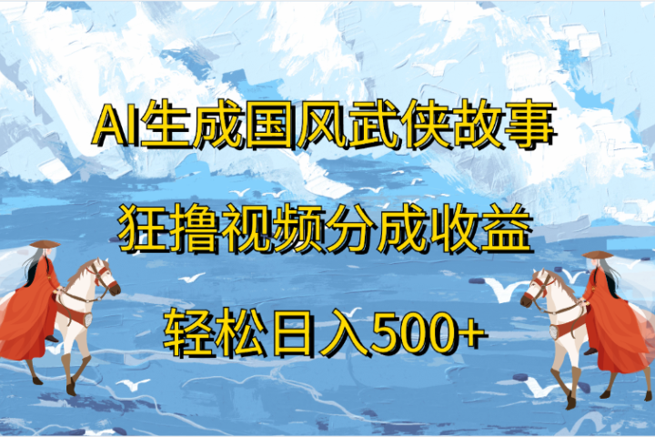 AI生成国风武侠故事，狂撸视频分成收益，轻松日入500+爱优网赚-网创项目资源站-副业项目-创业项目-搞钱项目爱优网赚