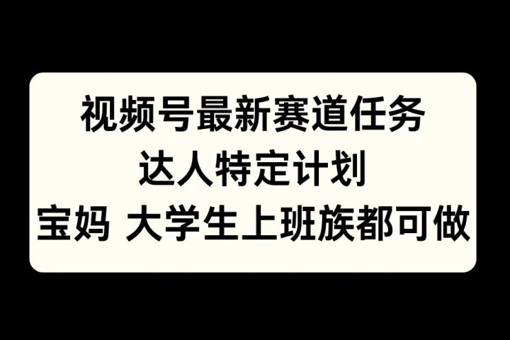 视频号最新赛道任务，达人特定计划，宝妈、大学生、上班族皆可做爱优网赚-网创项目资源站-副业项目-创业项目-搞钱项目爱优网赚