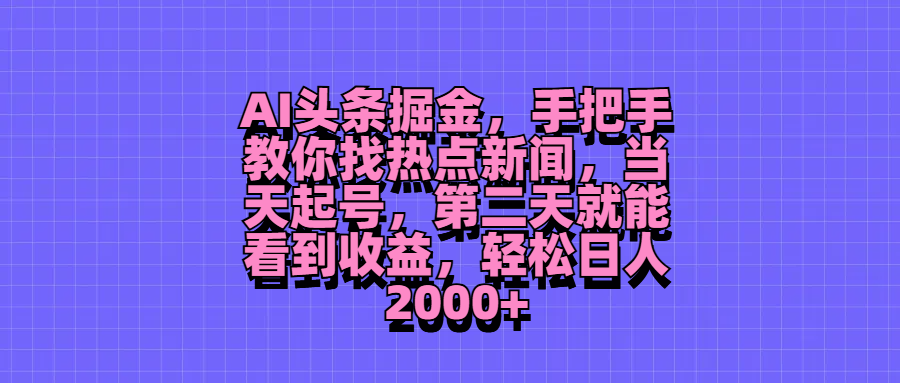 AI头条掘金，手把手教你找热点新闻，当天起号，第二天就能看到收益，轻松日人2000+爱优网赚-网创项目资源站-副业项目-创业项目-搞钱项目爱优网赚