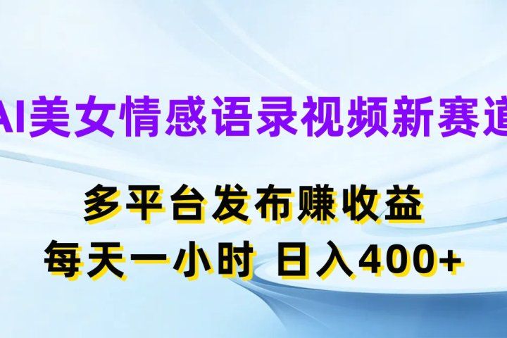 AI美女情感语录视频新赛道，多平台发布赚收益，每天一小时，日入400+爱优网赚-网创项目资源站-副业项目-创业项目-搞钱项目爱优网赚