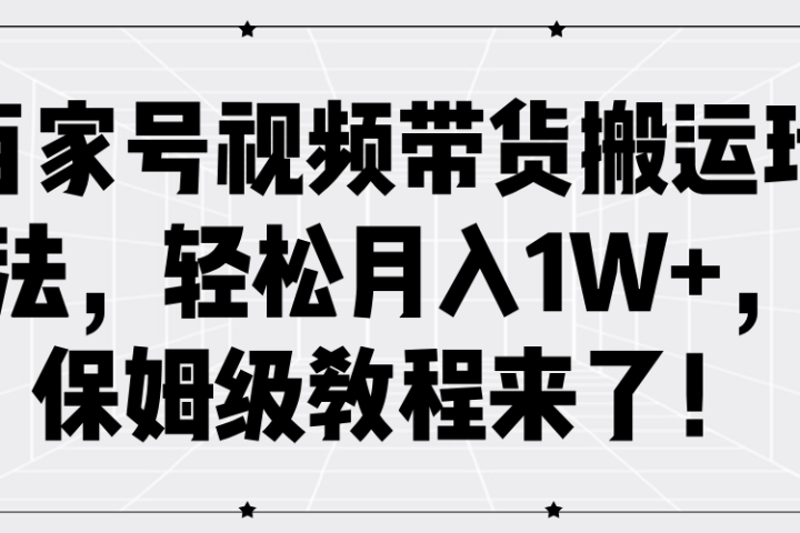 百家号视频带货搬运玩法，轻松月入1W+，保姆级教程来了！爱优网赚-网创项目资源站-副业项目-创业项目-搞钱项目爱优网赚