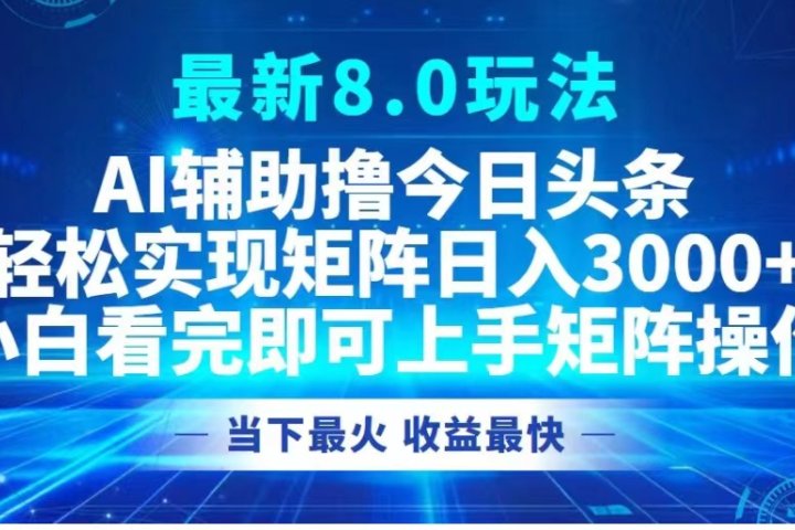 最新8.0玩法 AI辅助撸今日头条轻松实现矩阵日入3000+小白看完即可上手矩阵操作当下最火 收益最快爱优网赚-网创项目资源站-副业项目-创业项目-搞钱项目爱优网赚
