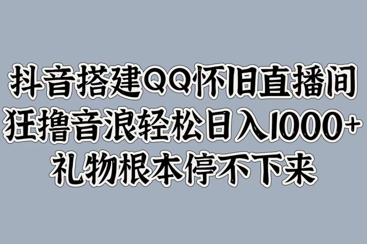 抖音搭建QQ怀旧直播间，狂撸音浪轻松日入1000+礼物根本停不下来爱优网赚-网创项目资源站-副业项目-创业项目-搞钱项目爱优网赚