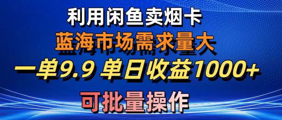 利用咸鱼卖烟卡，蓝海市场需求量大，一单9.9单日收益1000+，可批量操作爱优网赚-网创项目资源站-副业项目-创业项目-搞钱项目爱优网赚
