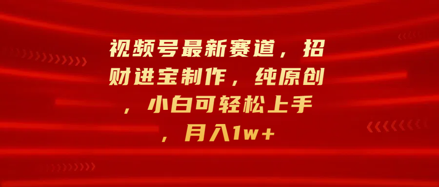 视频号最新赛道，招财进宝制作，纯原创，小白可轻松上手，月入1w+爱优网赚-网创项目资源站-副业项目-创业项目-搞钱项目爱优网赚