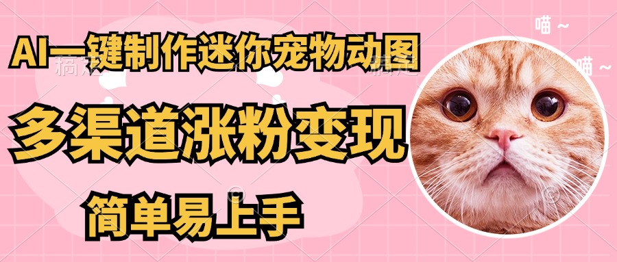 AI一键制作超迷你宠物图，多渠道涨粉变现，简单易上手爱优网赚-网创项目资源站-副业项目-创业项目-搞钱项目爱优网赚