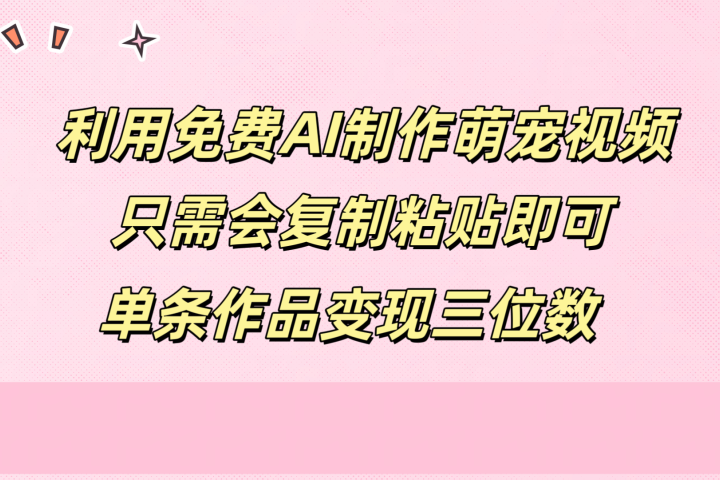 利用免费AI制作萌宠视频，只需会复制粘贴，单条作品变现三位数爱优网赚-网创项目资源站-副业项目-创业项目-搞钱项目爱优网赚