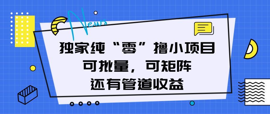 独家纯“零”撸小项目，可批量，可矩阵，还有管道收益爱优网赚-网创项目资源站-副业项目-创业项目-搞钱项目爱优网赚