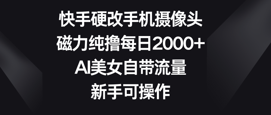 快手硬改手机摄像头，磁力纯撸每日2000+，AI美女自带流量，新手可操作爱优网赚-网创项目资源站-副业项目-创业项目-搞钱项目爱优网赚