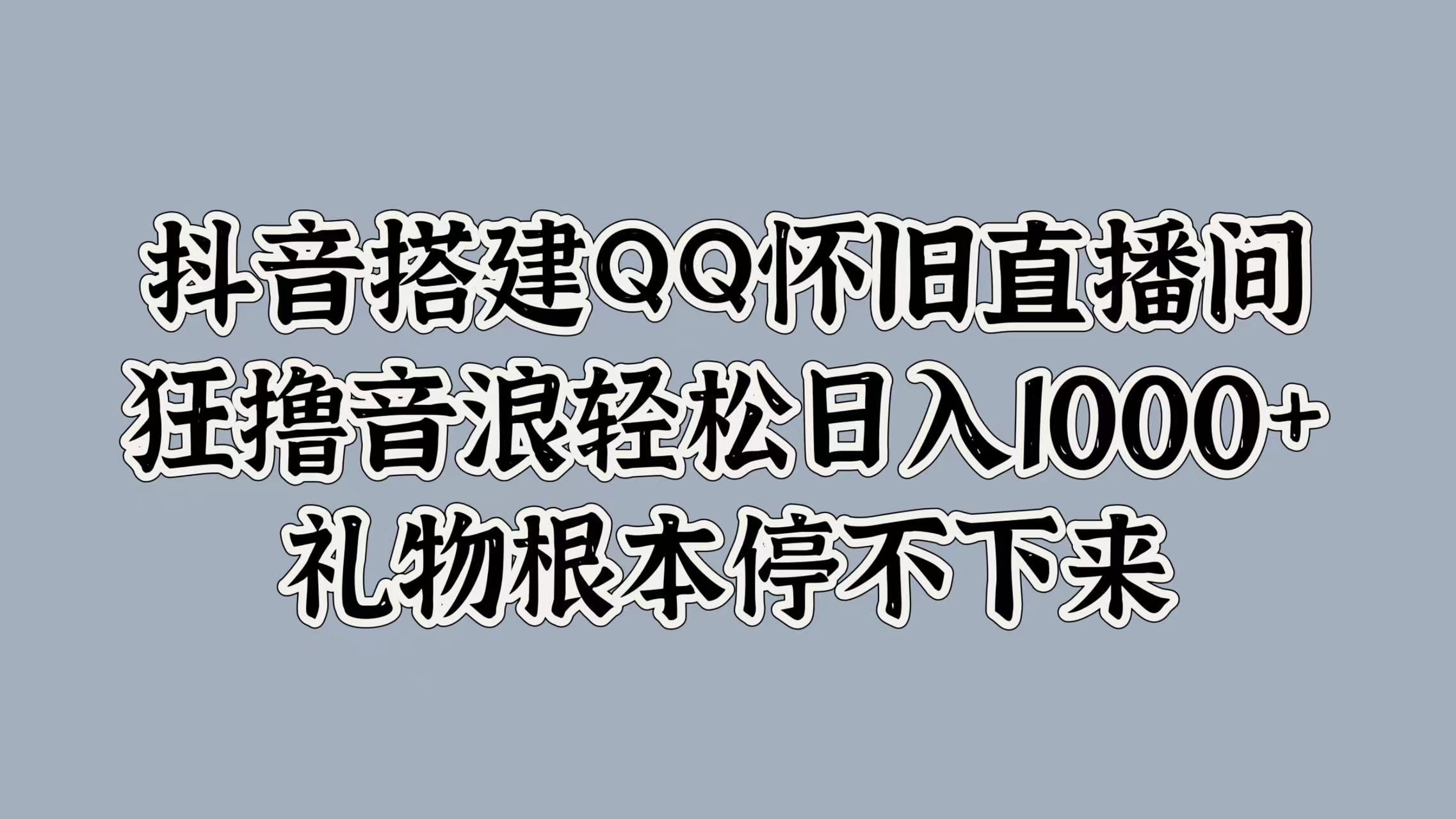 图片[1]爱优网赚-网创项目资源站-副业项目-创业项目-搞钱项目抖音搭建QQ怀旧直播间，狂撸音浪轻松日入1000+礼物根本停不下来爱优网赚-网创项目资源站-副业项目-创业项目-搞钱项目爱优网赚