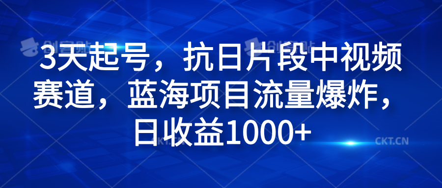 3天起号，抗日片段中视频赛道，蓝海项目流量爆炸，日收益1000+爱优网赚-网创项目资源站-副业项目-创业项目-搞钱项目爱优网赚