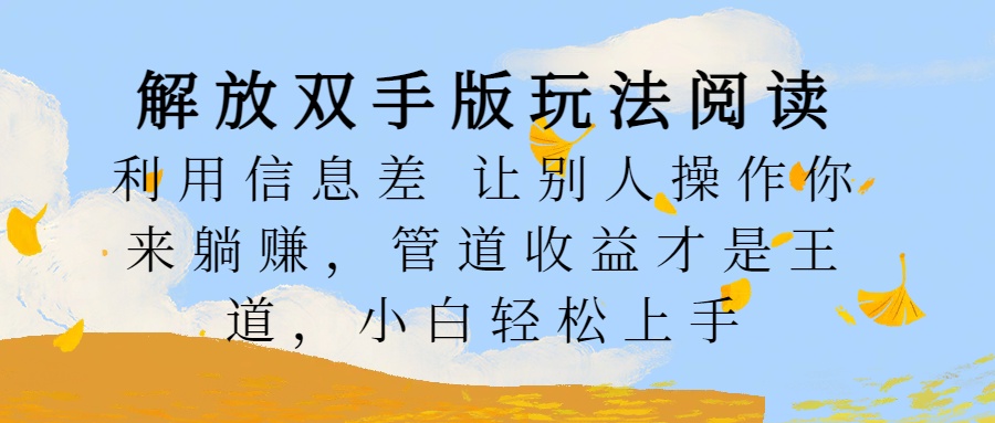 解放双手版玩法阅读，利用信息差让别人操作你来躺赚，管道收益才是王道，小白轻松上手爱优网赚-网创项目资源站-副业项目-创业项目-搞钱项目爱优网赚