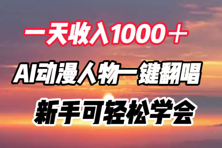 一天收入1000＋，AI动漫人物一键翻唱，新手可轻松学会爱优网赚-网创项目资源站-副业项目-创业项目-搞钱项目爱优网赚