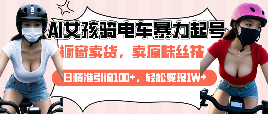 AI起号美女骑电车爆火视频，日引流精准100+，月变现轻松破万！爱优网赚-网创项目资源站-副业项目-创业项目-搞钱项目爱优网赚