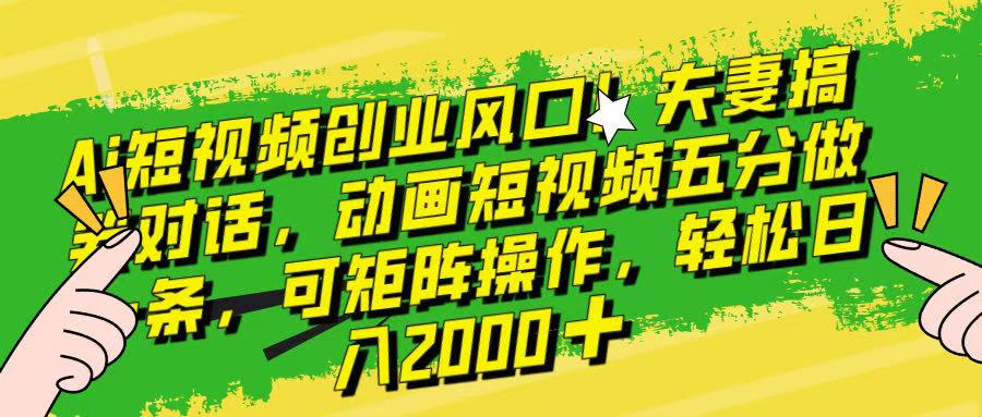 Ai短视频创业风口！夫妻搞笑对话，动画短视频五分钟做一条，可矩阵操作，轻松日入 2000+！爱优网赚-网创项目资源站-副业项目-创业项目-搞钱项目爱优网赚
