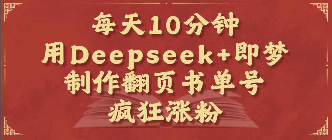 每天十分钟，用Deepseek+即梦，制作翻页书单号，疯狂涨粉，单日变现1000+爱优网赚-网创项目资源站-副业项目-创业项目-搞钱项目爱优网赚