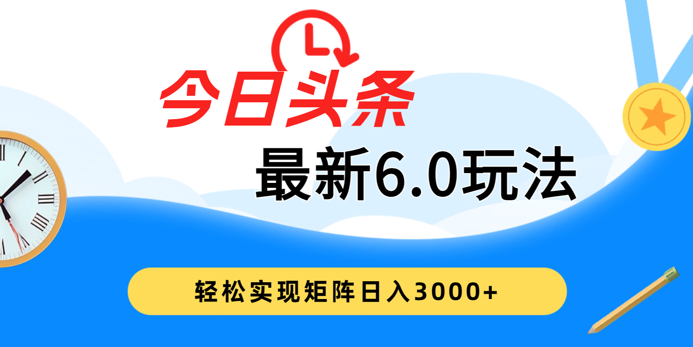 今日头条最新6.0玩法，超级简单，复制粘贴，轻松实现矩阵日入3000+爱优网赚-网创项目资源站-副业项目-创业项目-搞钱项目爱优网赚