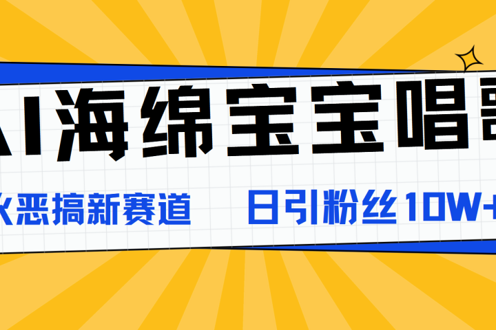 AI海绵宝宝唱歌，爆火恶搞新赛道，日涨粉10W+爱优网赚-网创项目资源站-副业项目-创业项目-搞钱项目爱优网赚