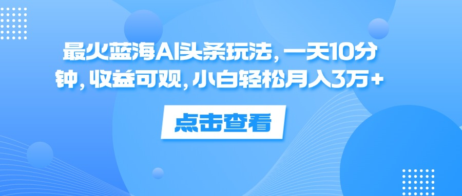 一天10分钟，收益可观，小白轻松月入3万+，最火蓝海AI头条玩法爱优网赚-网创项目资源站-副业项目-创业项目-搞钱项目爱优网赚
