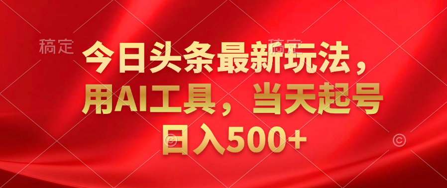 今日头条最新玩法，利用AI工具，当天起号日入500+爱优网赚-网创项目资源站-副业项目-创业项目-搞钱项目爱优网赚