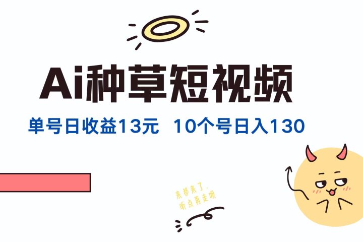AI种草单账号日收益13元（抖音，快手，视频号），10个就是130元爱优网赚-网创项目资源站-副业项目-创业项目-搞钱项目爱优网赚