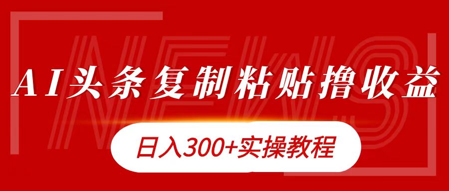 今日头条复制粘贴撸金日入300+爱优网赚-网创项目资源站-副业项目-创业项目-搞钱项目爱优网赚