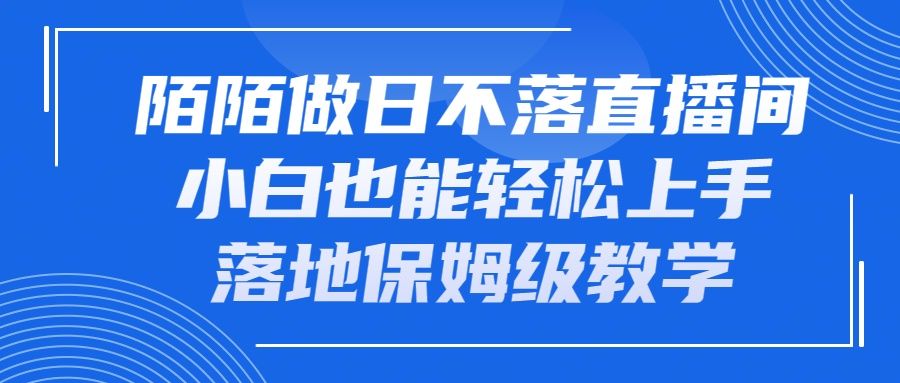 陌陌做日不落直播间，小白也能轻松上手，落地保姆级教学爱优网赚-网创项目资源站-副业项目-创业项目-搞钱项目爱优网赚