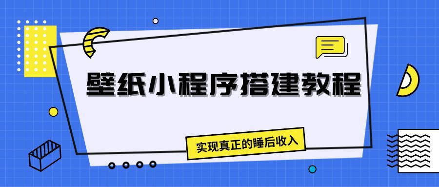 壁纸头像小程序搭建教程，实现真正的睡后收入爱优网赚-网创项目资源站-副业项目-创业项目-搞钱项目爱优网赚